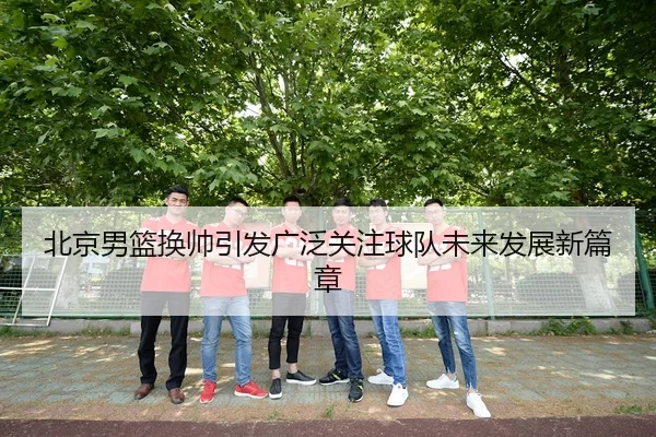 北京男篮换帅引发广泛关注球队未来发展新篇章